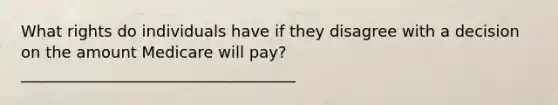 What rights do individuals have if they disagree with a decision on the amount Medicare will pay? ___________________________________