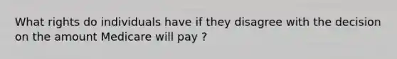 What rights do individuals have if they disagree with the decision on the amount Medicare will pay ?