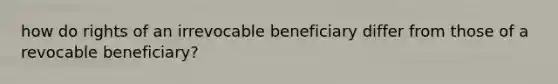 how do rights of an irrevocable beneficiary differ from those of a revocable beneficiary?