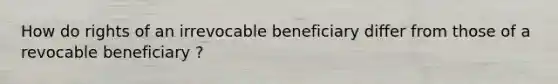 How do rights of an irrevocable beneficiary differ from those of a revocable beneficiary ?