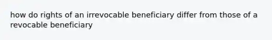 how do rights of an irrevocable beneficiary differ from those of a revocable beneficiary