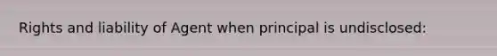 Rights and liability of Agent when principal is undisclosed: