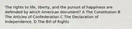 The rights to life, liberty, and the pursuit of happiness are defended by which American document? A The Constitution B The Articles of Confederation C The Declaration of Independence. D The Bill of Rights