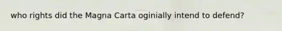 who rights did the Magna Carta oginially intend to defend?