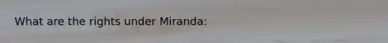 What are the rights under Miranda: