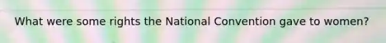 What were some rights the National Convention gave to women?