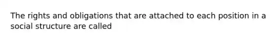 The rights and obligations that are attached to each position in a social structure are called