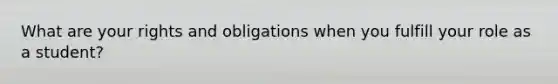 What are your rights and obligations when you fulfill your role as a student?