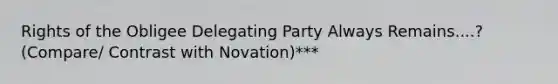 Rights of the Obligee Delegating Party Always Remains....? (Compare/ Contrast with Novation)***