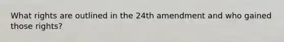 What rights are outlined in the 24th amendment and who gained those rights?