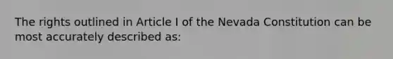 The rights outlined in Article I of the Nevada Constitution can be most accurately described as: