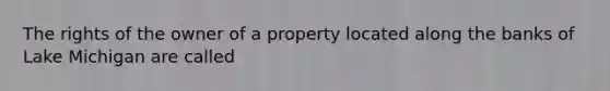 The rights of the owner of a property located along the banks of Lake Michigan are called