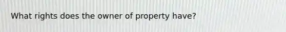 What rights does the owner of property have?