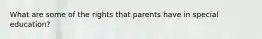 What are some of the rights that parents have in special education?