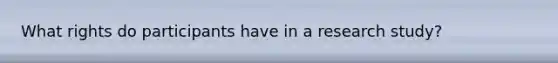 What rights do participants have in a research study?