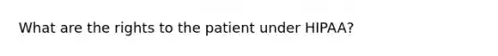 What are the rights to the patient under HIPAA?