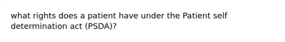 what rights does a patient have under the Patient self determination act (PSDA)?