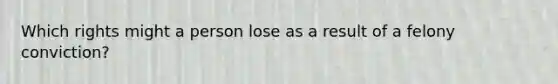 Which rights might a person lose as a result of a felony conviction?