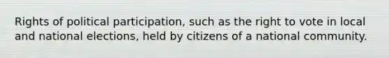 Rights of political participation, such as the right to vote in local and national elections, held by citizens of a national community.