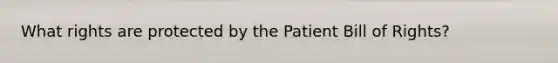 What rights are protected by the Patient Bill of Rights?