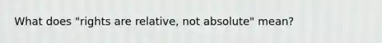 What does "rights are relative, not absolute" mean?