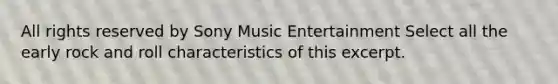 All rights reserved by Sony Music Entertainment Select all the early rock and roll characteristics of this excerpt.