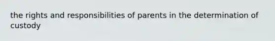 the rights and responsibilities of parents in the determination of custody