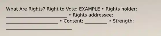 What Are Rights? Right to Vote: EXAMPLE • Rights holder: ___________________________ • Rights addressee: _______________________ • Content: __________ • Strength: _____________________________