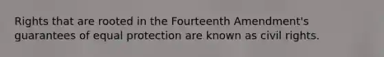 Rights that are rooted in the Fourteenth Amendment's guarantees of equal protection are known as civil rights.