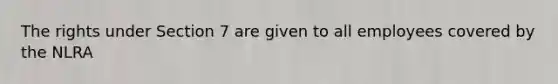 The rights under Section 7 are given to all employees covered by the NLRA