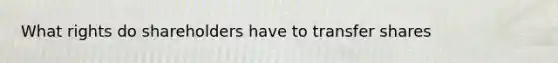 What rights do shareholders have to transfer shares