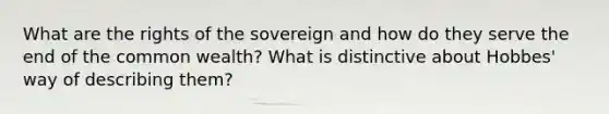 What are the rights of the sovereign and how do they serve the end of the common wealth? What is distinctive about Hobbes' way of describing them?