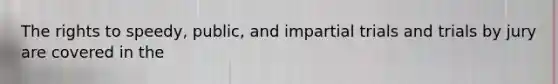 The rights to speedy, public, and impartial trials and trials by jury are covered in the