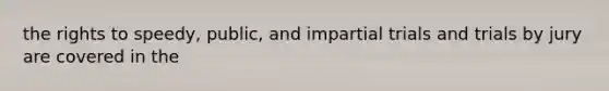 the rights to speedy, public, and impartial trials and trials by jury are covered in the