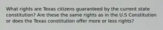 What rights are Texas citizens guaranteed by the current state constitution? Are these the same rights as in the U.S Constitution or does the Texas constitution offer more or less rights?