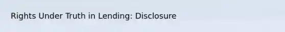 Rights Under Truth in Lending: Disclosure