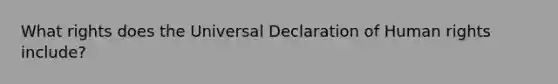 What rights does the Universal Declaration of Human rights include?