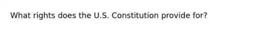 What rights does the U.S. Constitution provide for?