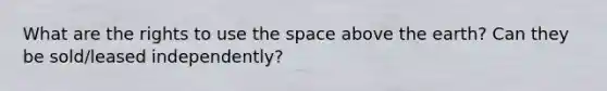 What are the rights to use the space above the earth? Can they be sold/leased independently?