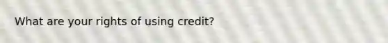 What are your rights of using credit?