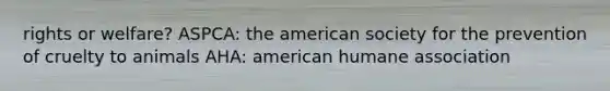 rights or welfare? ASPCA: the american society for the prevention of cruelty to animals AHA: american humane association