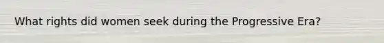 What rights did women seek during the Progressive Era?
