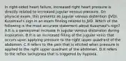 In right-sided heart failure, increased right heart pressure is directly related to increased jugular venous pressure. On physical exam, this presents as jugular venous distention (JVD). Kussmaul's sign in an exam finding related to JVD. Which of the following is the most accurate statement about Kussmaul's sign? A.It is a paroxysmal increase in jugular venous distension during inspiration. B.It is an increased filling of the jugular veins that occurs upon applying pressure to the right upper quadrant of the abdomen. C.It refers to the pain that is elicited when pressure is applied to the right upper quadrant of the abdomen. D.It refers to the reflex tachypnea that is triggered by hypoxia.