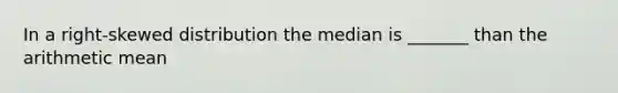 In a right-skewed distribution the median is _______ than the arithmetic mean