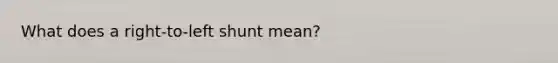 What does a right-to-left shunt mean?
