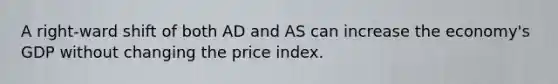 A right-ward shift of both AD and AS can increase the economy's GDP without changing the price index.