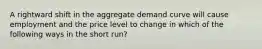 A rightward shift in the aggregate demand curve will cause employment and the price level to change in which of the following ways in the short run?