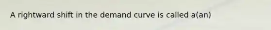 A rightward shift in the demand curve is called a(an)