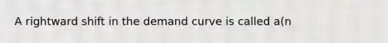 A rightward shift in the demand curve is called a(n