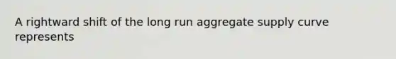 A rightward shift of the long run aggregate supply curve represents